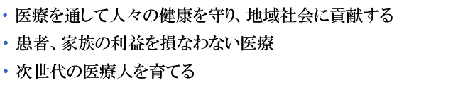 医療を通して人々の健康を守り、地域社会に貢献する　患者・家族の利益を損なわない医療 次世代の医療人を育てる